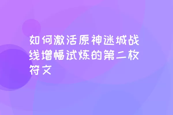 如何激活原神迷城战线增幅试炼的第二枚符文