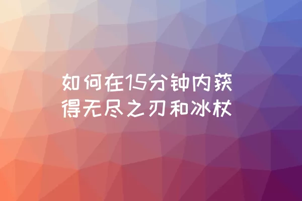 如何在15分钟内获得无尽之刃和冰杖