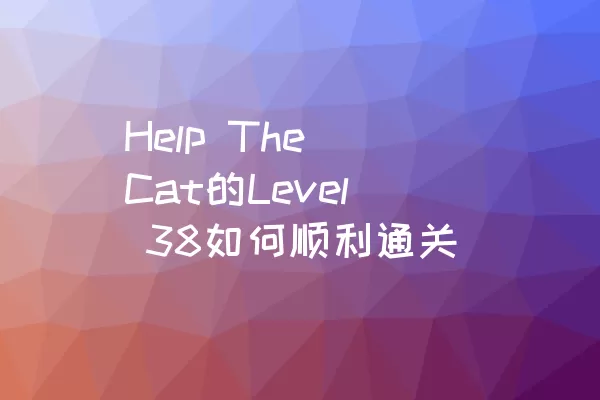Help The Cat的Level 38如何顺利通关