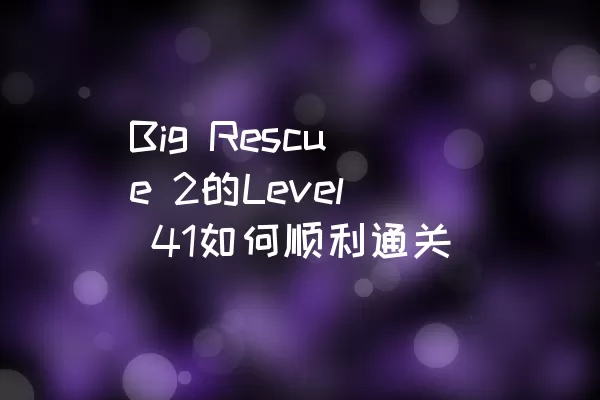 Big Rescue 2的Level 41如何顺利通关