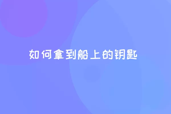 如何拿到船上的钥匙