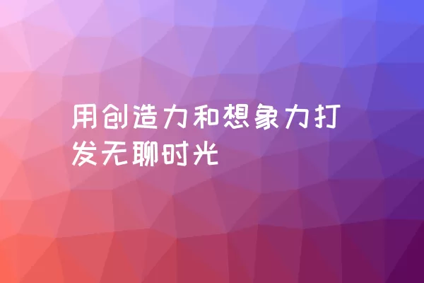 用创造力和想象力打发无聊时光