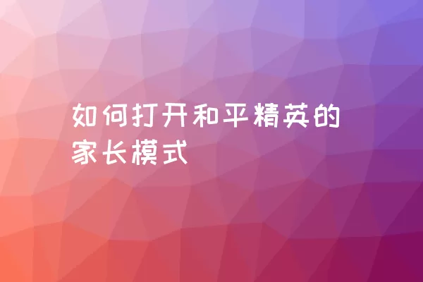 如何打开和平精英的家长模式