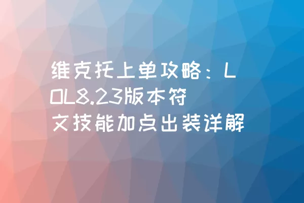 维克托上单攻略：LOL8.23版本符文技能加点出装详解