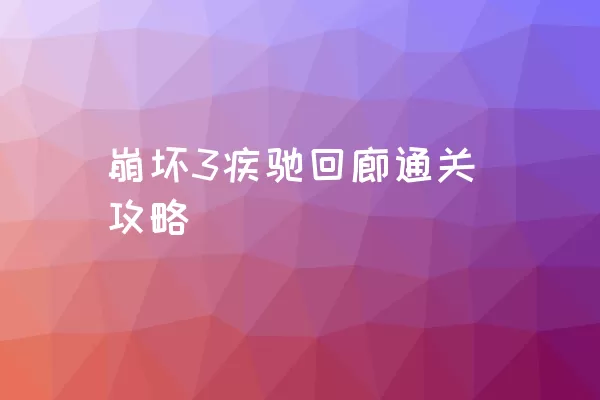 崩坏3疾驰回廊通关攻略