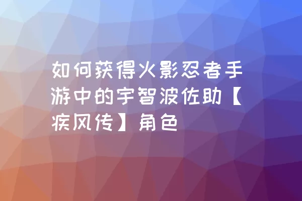 如何获得火影忍者手游中的宇智波佐助【疾风传】角色