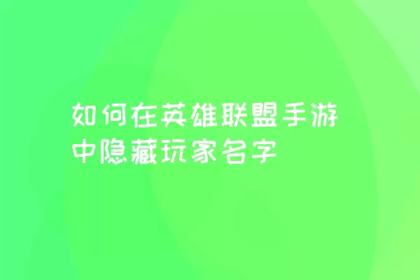 如何在英雄联盟手游中隐藏玩家名字