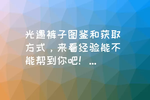 光遇裤子图鉴和获取方式，来看经验能不能帮到你吧！看完后保证你不会失望。