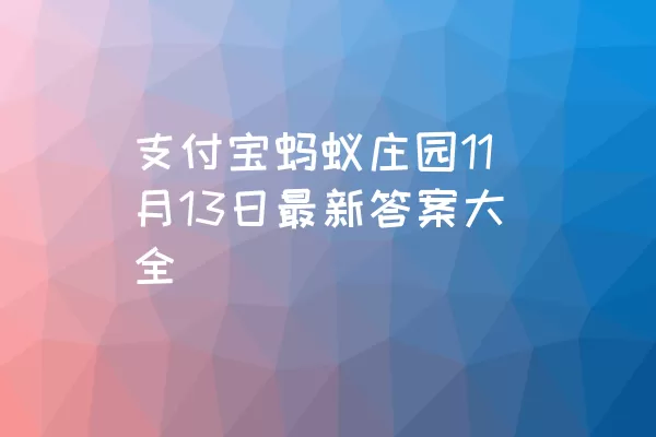 支付宝蚂蚁庄园11月13日最新答案大全