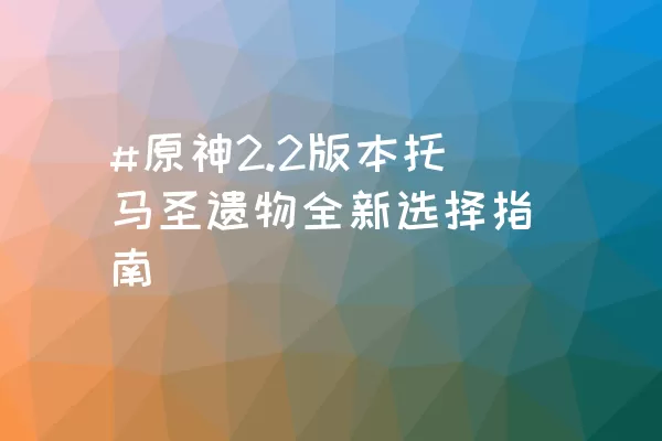 #原神2.2版本托马圣遗物全新选择指南