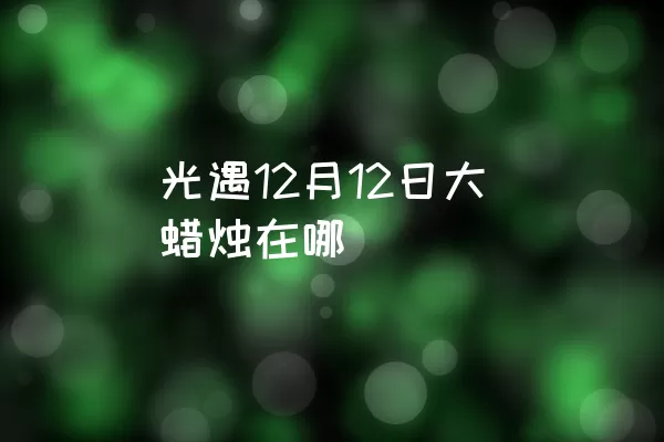 光遇12月12日大蜡烛在哪