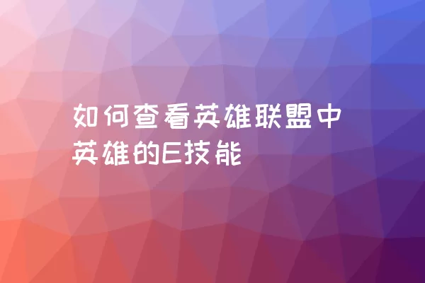 如何查看英雄联盟中英雄的E技能