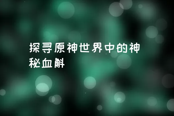 探寻原神世界中的神秘血斛