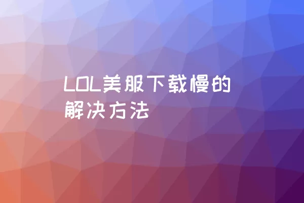 LOL美服下载慢的解决方法