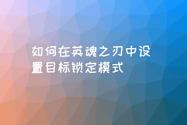 如何在英魂之刃中设置目标锁定模式