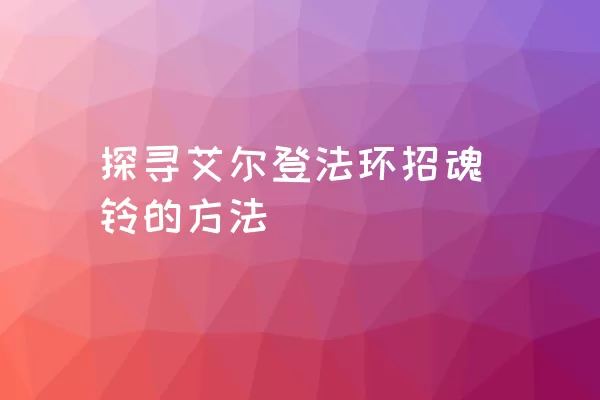 探寻艾尔登法环招魂铃的方法