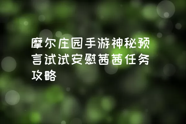 摩尔庄园手游神秘预言试试安慰茜茜任务攻略