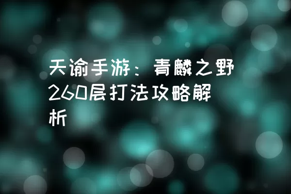 天谕手游：青麟之野260层打法攻略解析