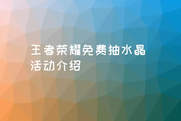 王者荣耀免费抽水晶活动介绍