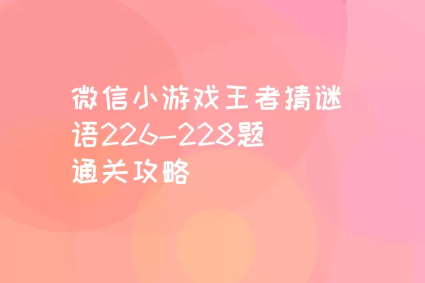 微信小游戏王者猜谜语226-228题通关攻略