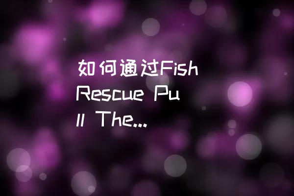 如何通过Fish Rescue Pull The Pin的Level 1关卡