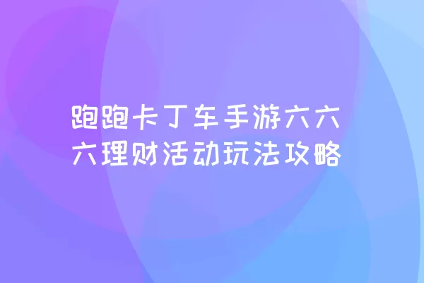 跑跑卡丁车手游六六六理财活动玩法攻略