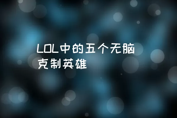 LOL中的五个无脑克制英雄