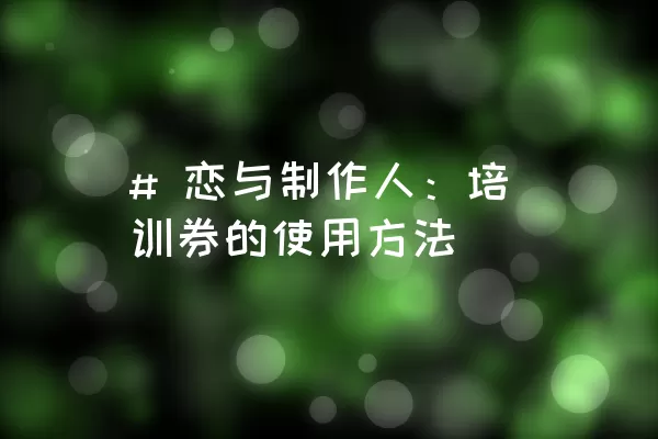 # 恋与制作人：培训券的使用方法