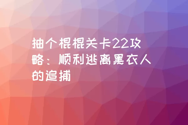 抽个棍棍关卡22攻略：顺利逃离黑衣人的追捕