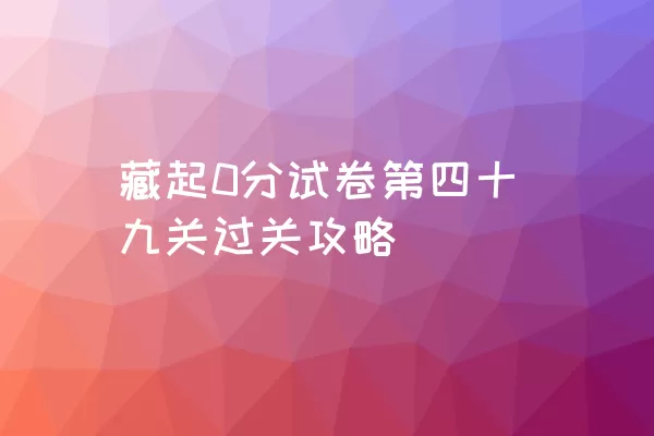 藏起0分试卷第四十九关过关攻略