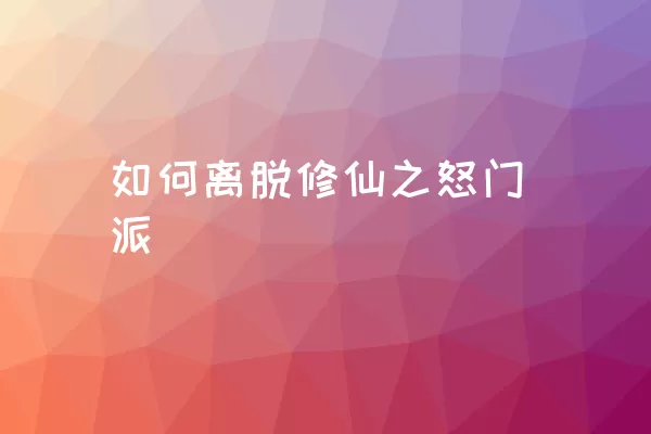 如何离脱修仙之怒门派