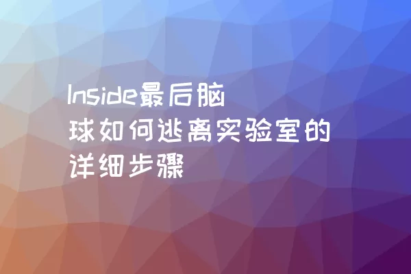 Inside最后脑球如何逃离实验室的详细步骤