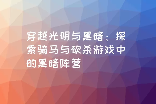 穿越光明与黑暗：探索骑马与砍杀游戏中的黑暗阵营