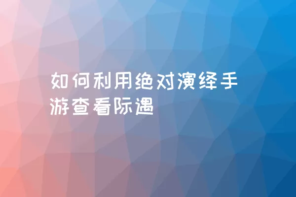 如何利用绝对演绎手游查看际遇