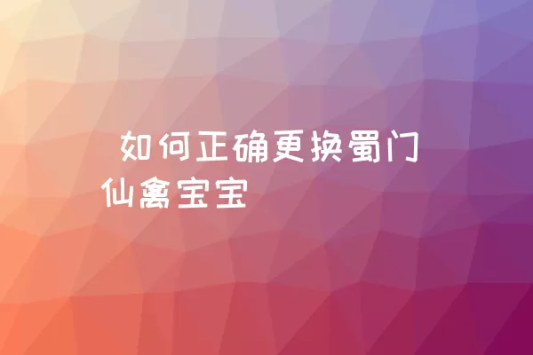  如何正确更换蜀门仙禽宝宝