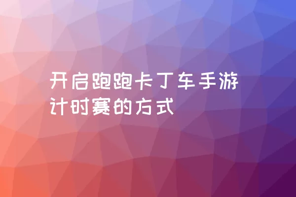 开启跑跑卡丁车手游计时赛的方式