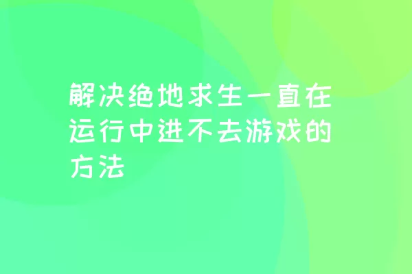 解决绝地求生一直在运行中进不去游戏的方法