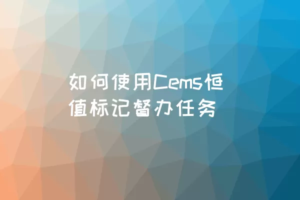 如何使用Cems恒值标记督办任务