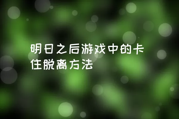 明日之后游戏中的卡住脱离方法