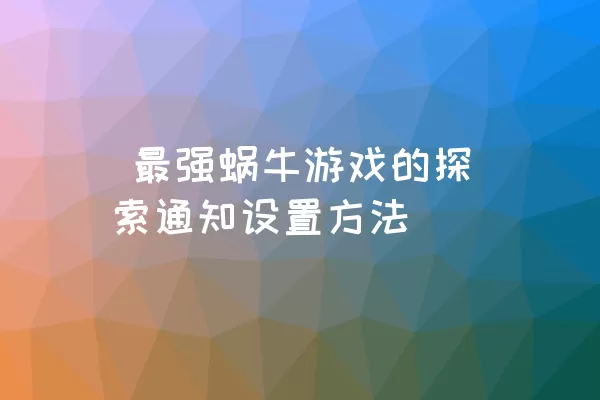  最强蜗牛游戏的探索通知设置方法