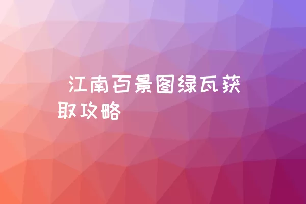  江南百景图绿瓦获取攻略