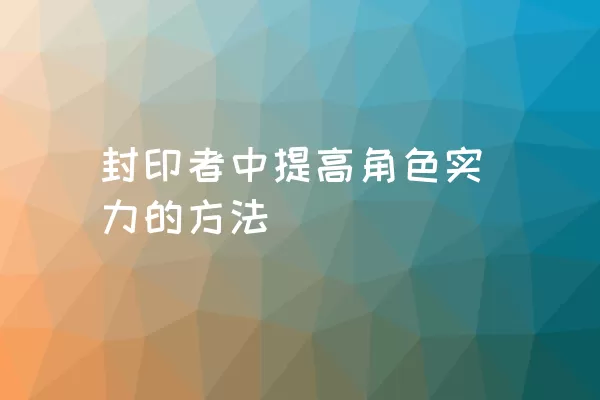 封印者中提高角色实力的方法