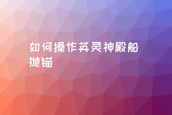 如何操作英灵神殿船抛锚