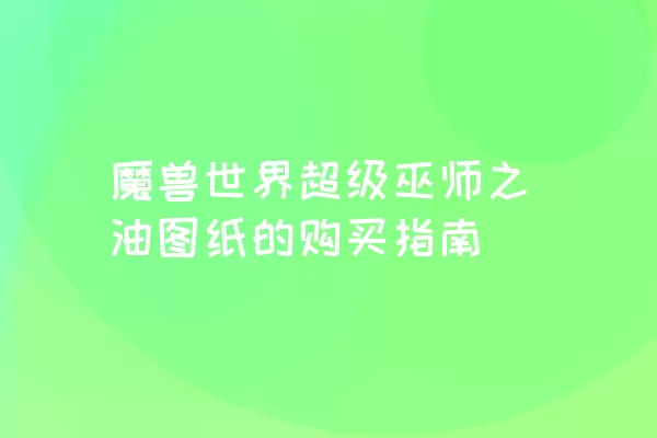 魔兽世界超级巫师之油图纸的购买指南