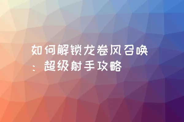 如何解锁龙卷风召唤：超级射手攻略