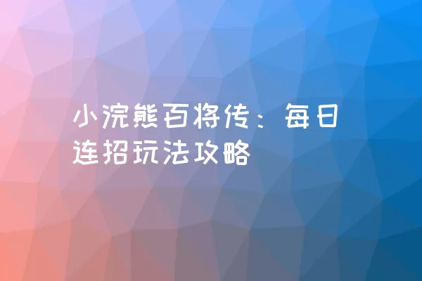 小浣熊百将传：每日连招玩法攻略