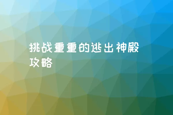 挑战重重的逃出神殿攻略