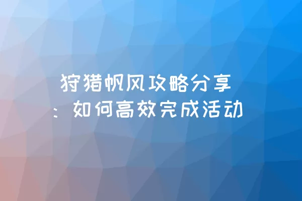  狩猎帆风攻略分享：如何高效完成活动