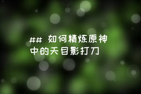 ## 如何精炼原神中的天目影打刀