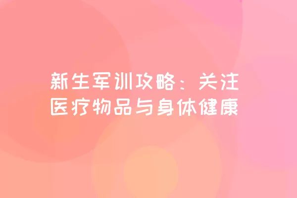 新生军训攻略：关注医疗物品与身体健康